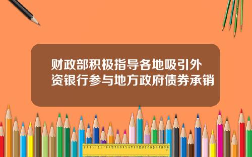 财政部积极指导各地吸引外资银行参与地方政府债券承销