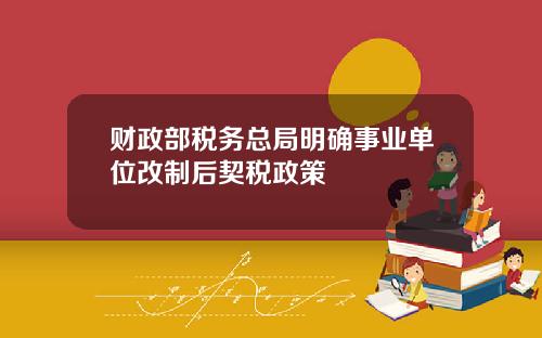 财政部税务总局明确事业单位改制后契税政策