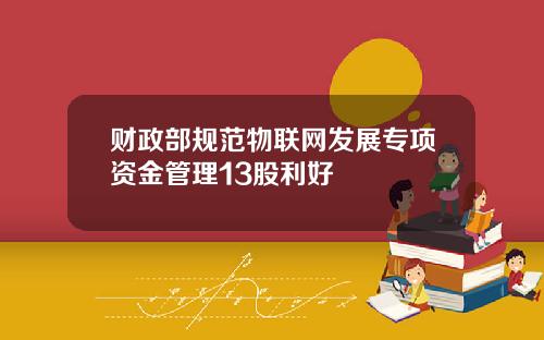 财政部规范物联网发展专项资金管理13股利好
