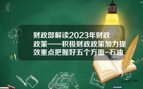 财政部解读2023年财政政策——积极财政政策加力提效重点把握好五个方面-石油公司的财政政策