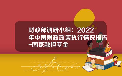 财政部调研小组：2022年中国财政政策执行情况报告-国家融担基金