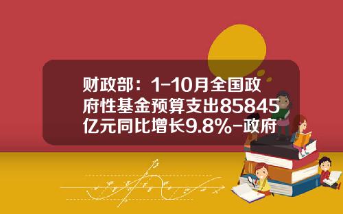 财政部：1-10月全国政府性基金预算支出85845亿元同比增长9.8%-政府性基金收入