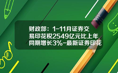 财政部：1-11月证券交易印花税2549亿元比上年同期增长3%-最新证券印花税是多少