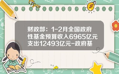 财政部：1-2月全国政府性基金预算收入6965亿元支出12493亿元-政府基金收入