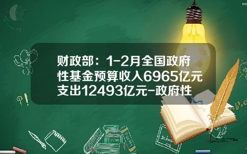 财政部：1-2月全国政府性基金预算收入6965亿元支出12493亿元-政府性基金收入