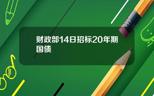 财政部14日招标20年期国债