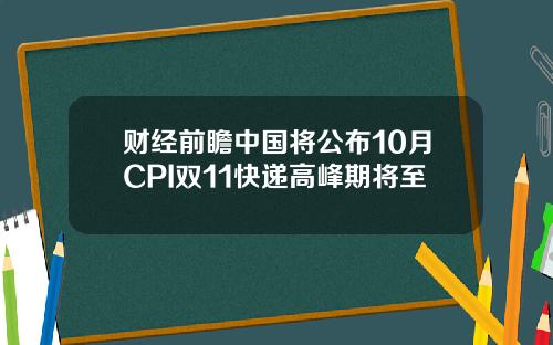 财经前瞻中国将公布10月CPI双11快递高峰期将至