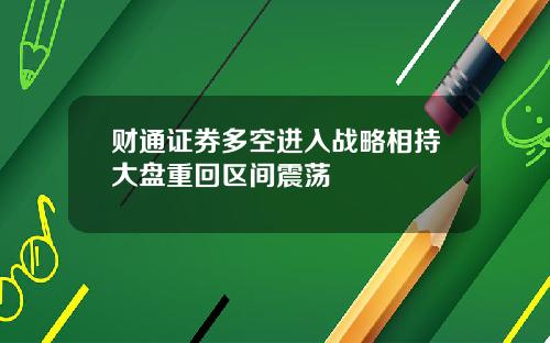 财通证券多空进入战略相持大盘重回区间震荡