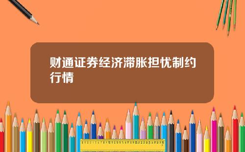 财通证券经济滞胀担忧制约行情