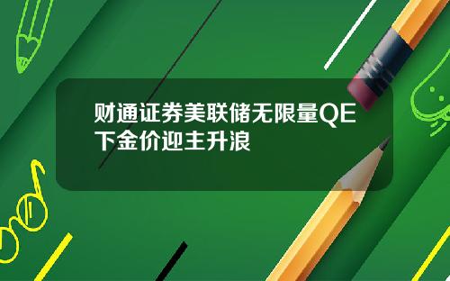 财通证券美联储无限量QE下金价迎主升浪