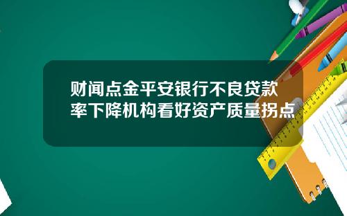 财闻点金平安银行不良贷款率下降机构看好资产质量拐点
