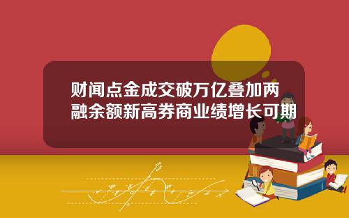 财闻点金成交破万亿叠加两融余额新高券商业绩增长可期