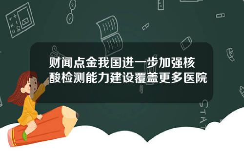 财闻点金我国进一步加强核酸检测能力建设覆盖更多医院