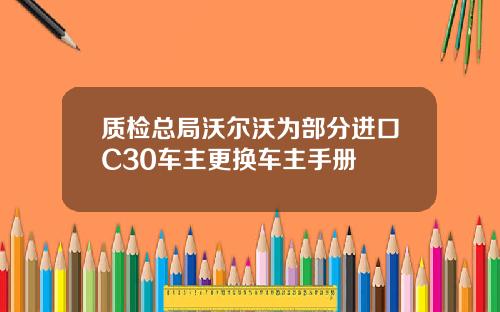 质检总局沃尔沃为部分进口C30车主更换车主手册