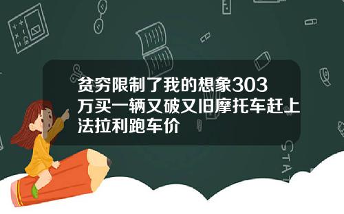 贫穷限制了我的想象303万买一辆又破又旧摩托车赶上法拉利跑车价
