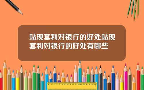 贴现套利对银行的好处贴现套利对银行的好处有哪些