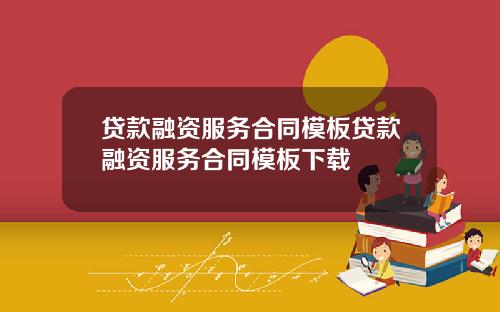贷款融资服务合同模板贷款融资服务合同模板下载