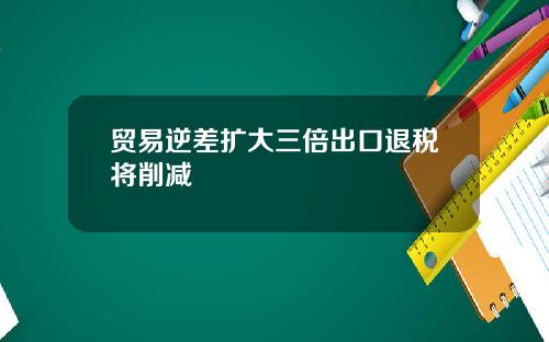 贸易逆差扩大三倍出口退税将削减