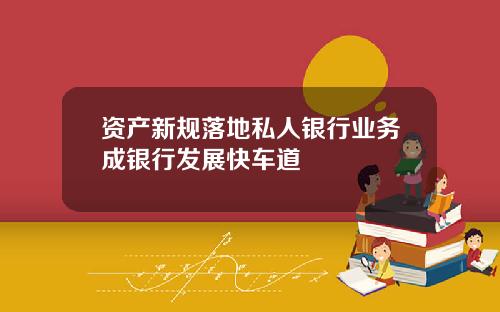 资产新规落地私人银行业务成银行发展快车道