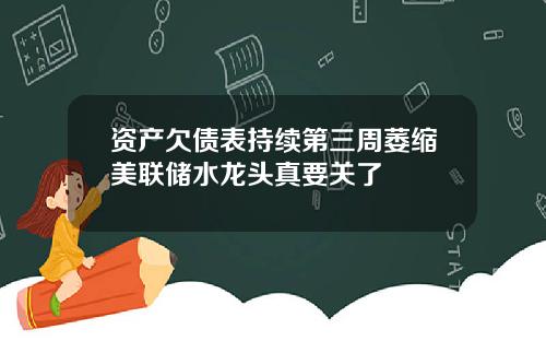 资产欠债表持续第三周萎缩美联储水龙头真要关了