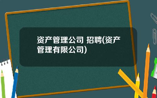 资产管理公司 招聘(资产管理有限公司)
