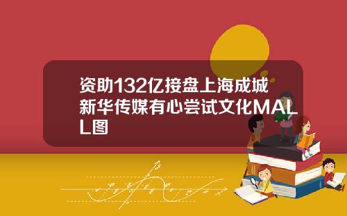 资助132亿接盘上海成城新华传媒有心尝试文化MALL图