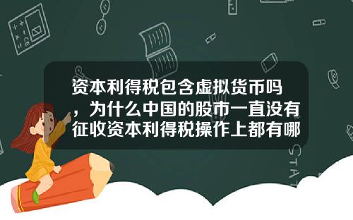 资本利得税包含虚拟货币吗，为什么中国的股市一直没有征收资本利得税操作上都有哪些难点