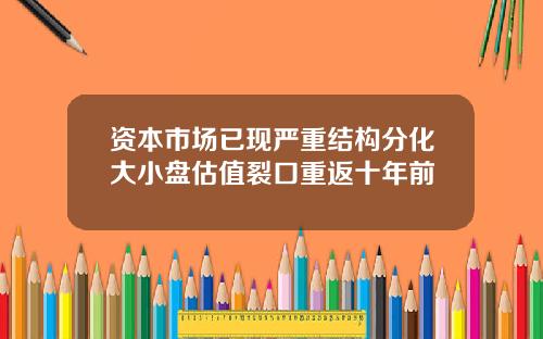 资本市场已现严重结构分化大小盘估值裂口重返十年前