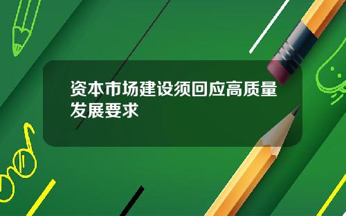 资本市场建设须回应高质量发展要求
