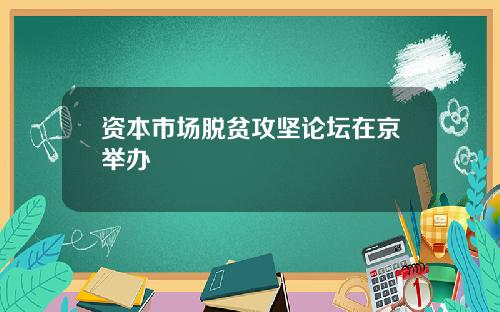 资本市场脱贫攻坚论坛在京举办