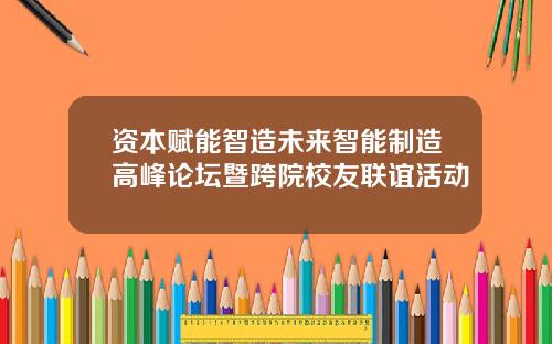 资本赋能智造未来智能制造高峰论坛暨跨院校友联谊活动
