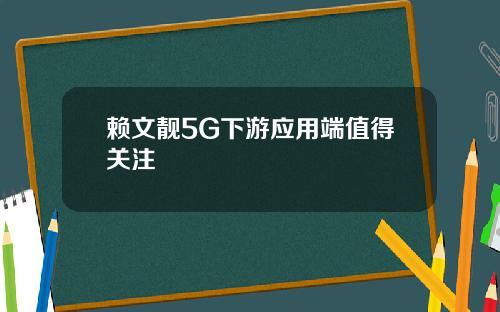 赖文靓5G下游应用端值得关注