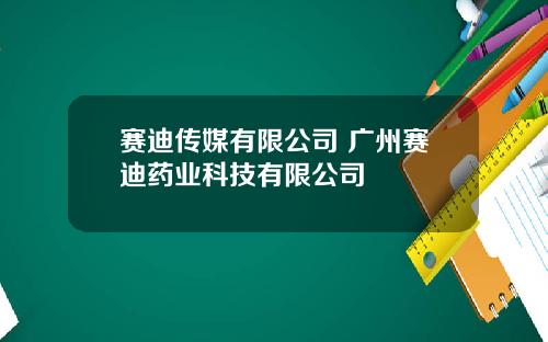 赛迪传媒有限公司 广州赛迪药业科技有限公司