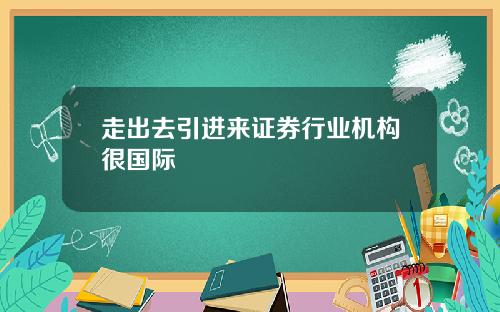 走出去引进来证券行业机构很国际