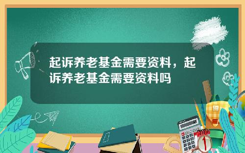 起诉养老基金需要资料,起诉养老基金需要资料吗