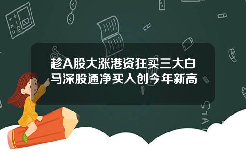 趁A股大涨港资狂买三大白马深股通净买入创今年新高