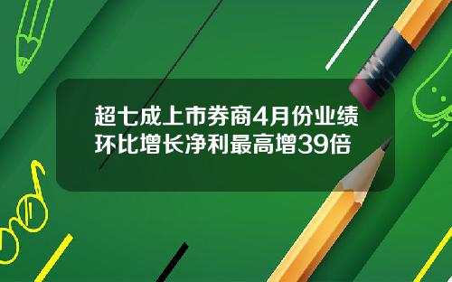 超七成上市券商4月份业绩环比增长净利最高增39倍