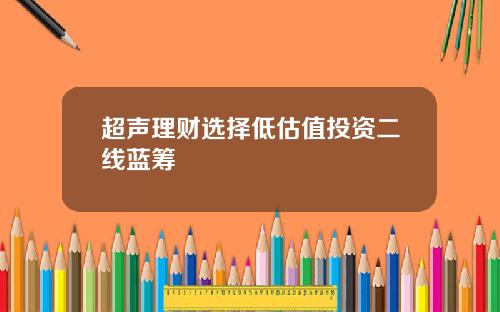 超声理财选择低估值投资二线蓝筹