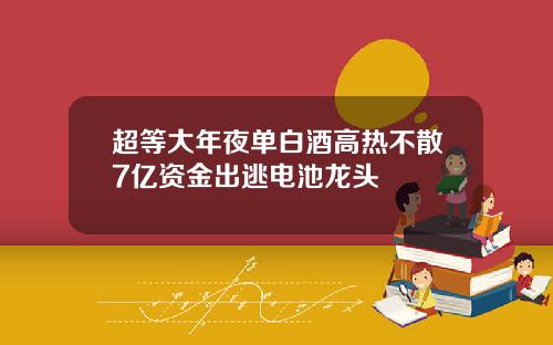 超等大年夜单白酒高热不散7亿资金出逃电池龙头