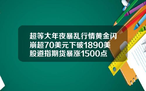 超等大年夜暴乱行情黄金闪崩超70美元下破1890美股道指期货暴涨1500点
