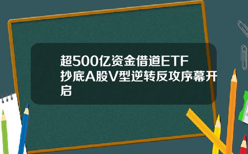 超500亿资金借道ETF抄底A股V型逆转反攻序幕开启
