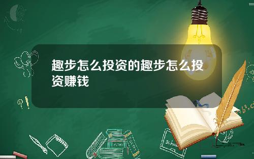 趣步怎么投资的趣步怎么投资赚钱