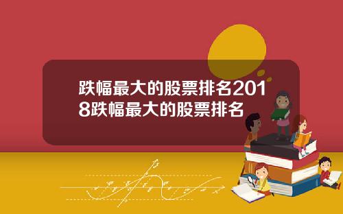 跌幅最大的股票排名2018跌幅最大的股票排名