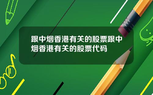 跟中烟香港有关的股票跟中烟香港有关的股票代码