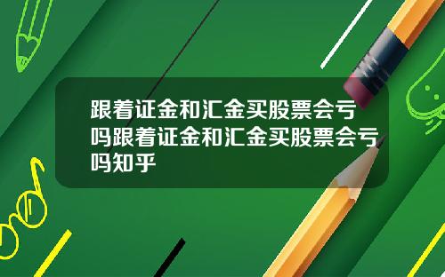 跟着证金和汇金买股票会亏吗跟着证金和汇金买股票会亏吗知乎