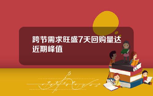 跨节需求旺盛7天回购量达近期峰值