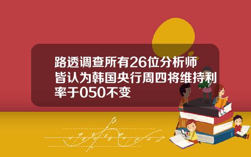 路透调查所有26位分析师皆认为韩国央行周四将维持利率于050不变