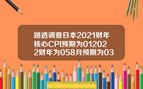 路透调查日本2021财年核心CPI预期为012022财年为058月预期为03和05