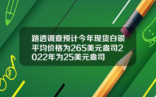 路透调查预计今年现货白银平均价格为265美元盎司2022年为25美元盎司