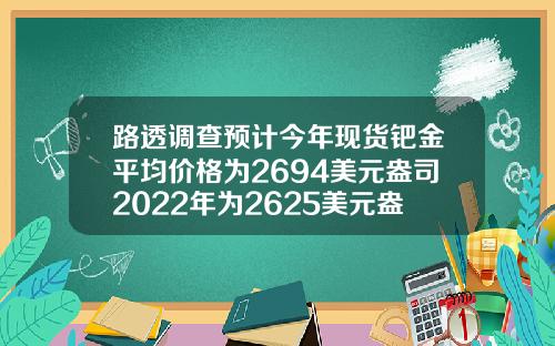 路透调查预计今年现货钯金平均价格为2694美元盎司2022年为2625美元盎司